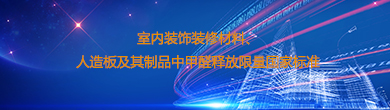 室內(nèi)裝飾裝修材料、人造板及其制品中甲醛釋放限量國家標(biāo)準(zhǔn)